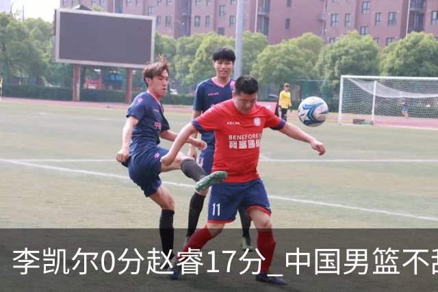 李凯尔0分赵睿17分 中国男篮不敌塞尔维亚